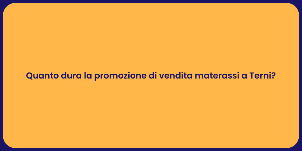 Quanto dura la promozione di vendita materassi a Terni?