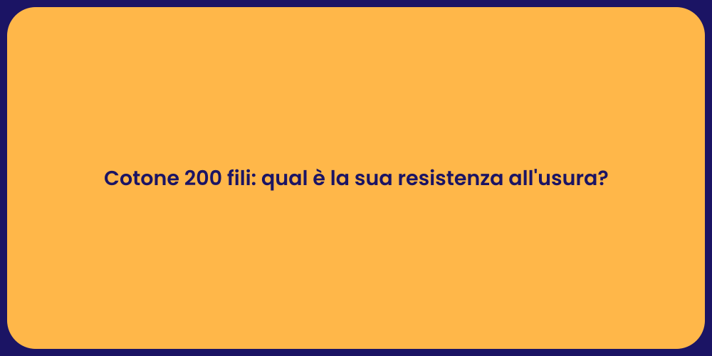Cotone 200 fili: qual è la sua resistenza all'usura?