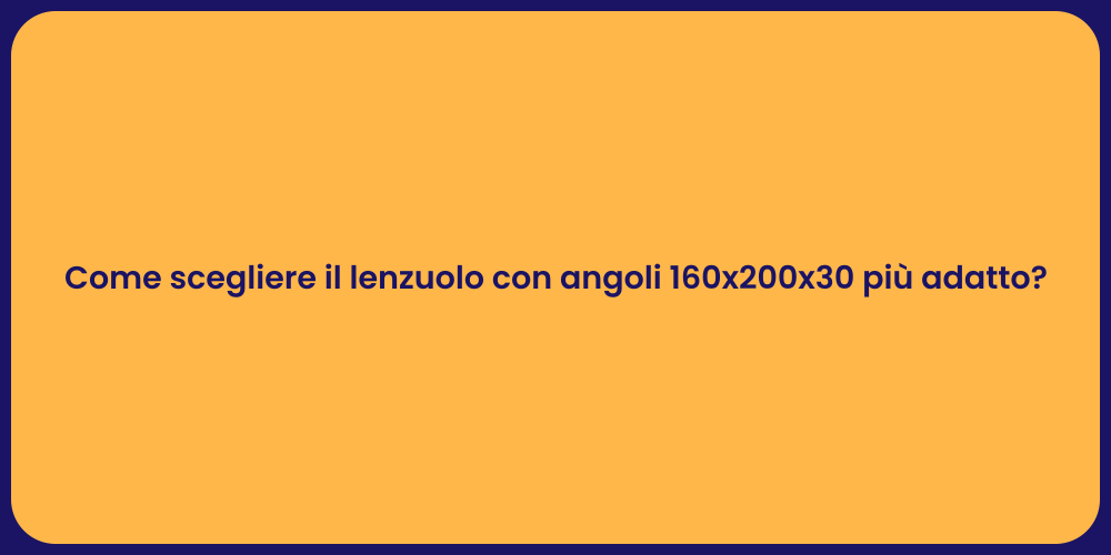 Come scegliere il lenzuolo con angoli 160x200x30 più adatto?