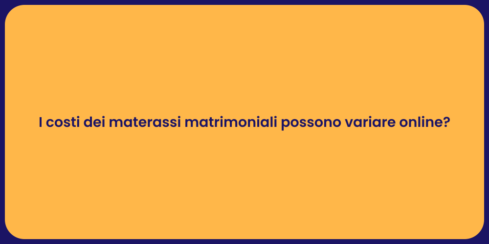 I costi dei materassi matrimoniali possono variare online?