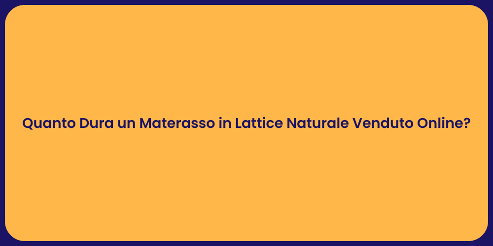 Quanto Dura un Materasso in Lattice Naturale Venduto Online?