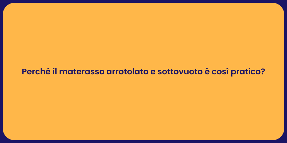 Perché il materasso arrotolato e sottovuoto è così pratico?