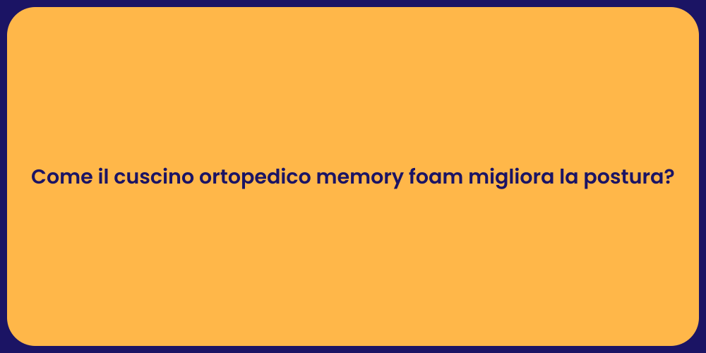 Come il cuscino ortopedico memory foam migliora la postura?