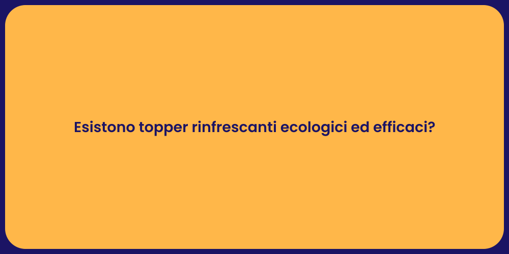 Esistono topper rinfrescanti ecologici ed efficaci?