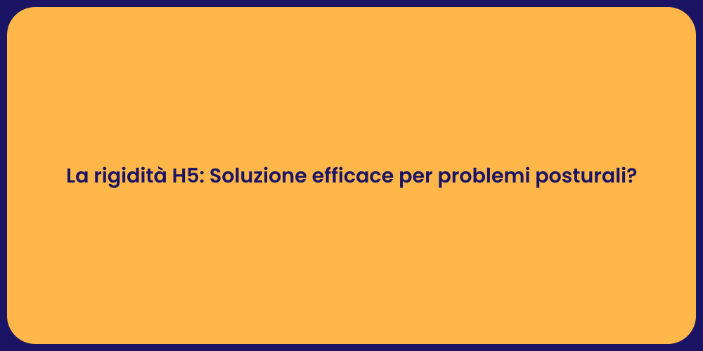 La rigidità H5: Soluzione efficace per problemi posturali?