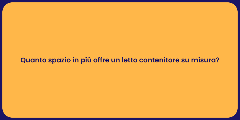 Quanto spazio in più offre un letto contenitore su misura?