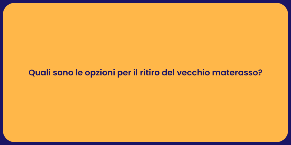 Quali sono le opzioni per il ritiro del vecchio materasso?
