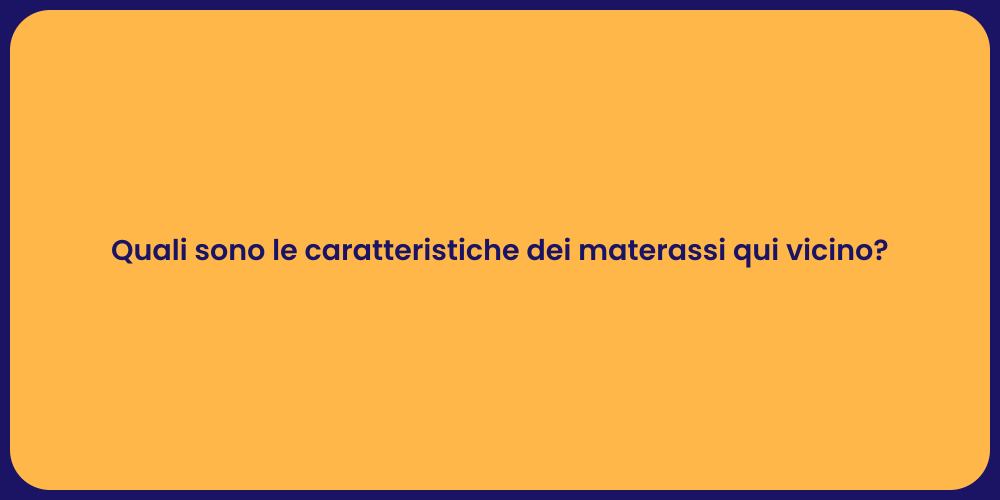 Quali sono le caratteristiche dei materassi qui vicino?