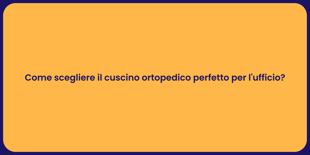 Come scegliere il cuscino ortopedico perfetto per l'ufficio?