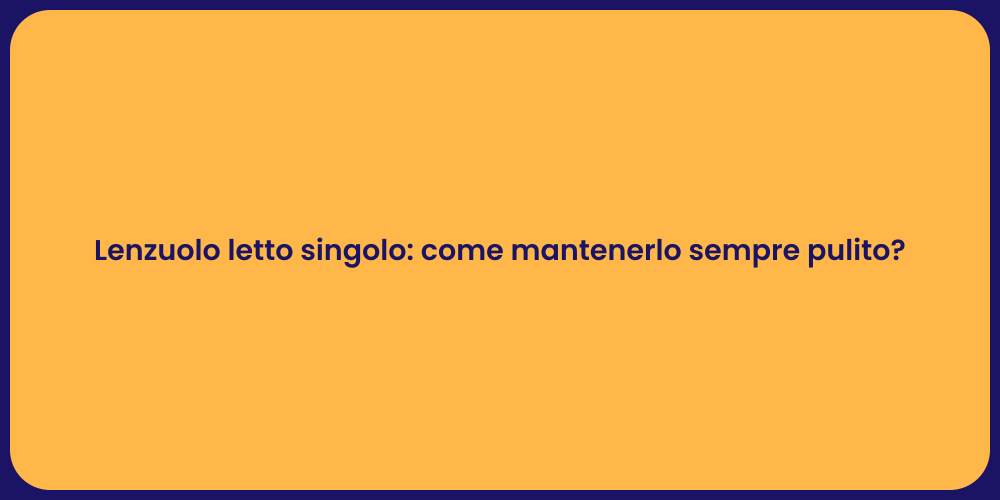 Lenzuolo letto singolo: come mantenerlo sempre pulito?
