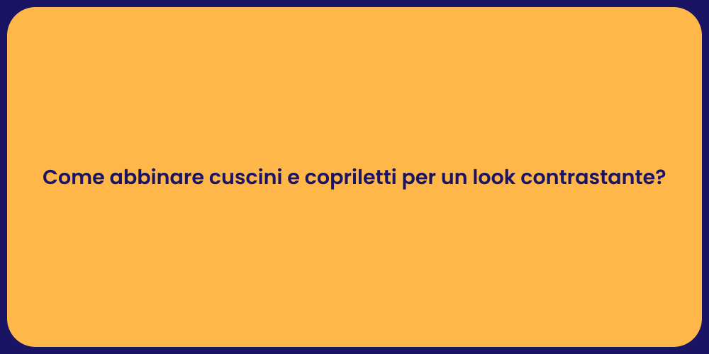 Come abbinare cuscini e copriletti per un look contrastante?