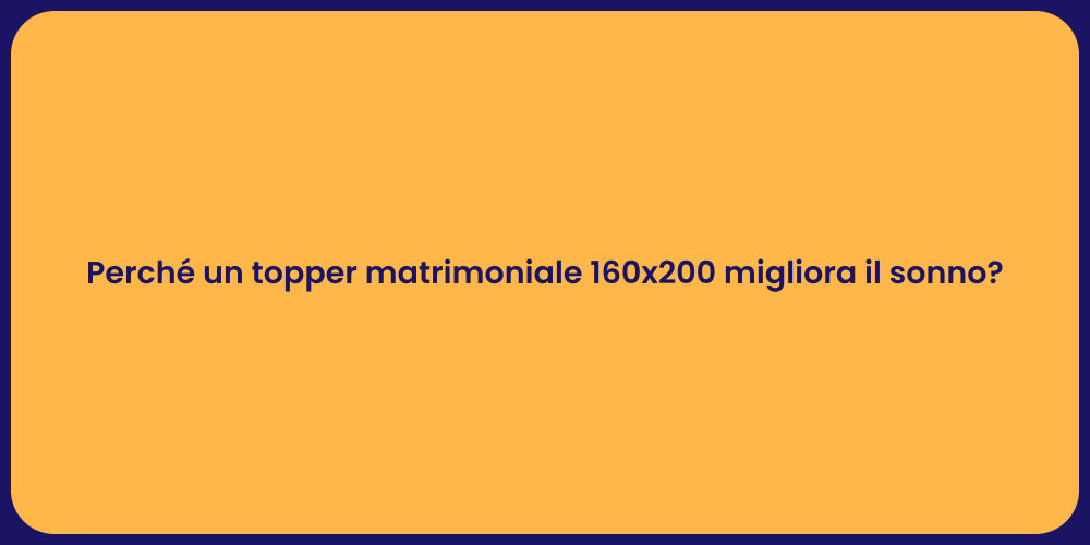 Perché un topper matrimoniale 160x200 migliora il sonno?
