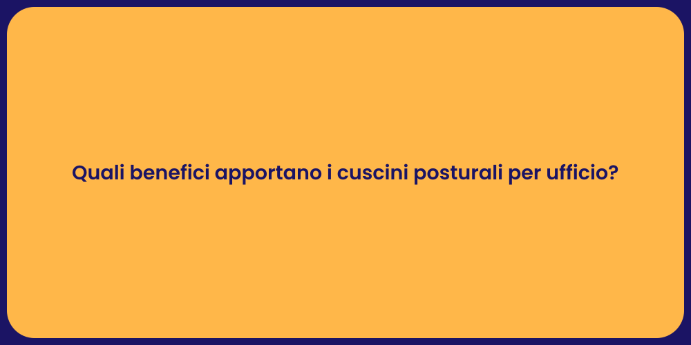 Quali benefici apportano i cuscini posturali per ufficio?