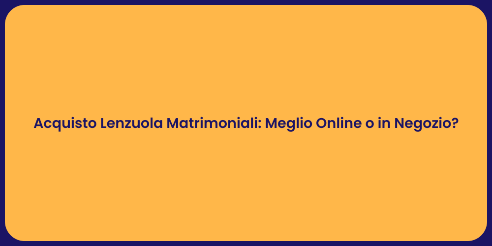 Acquisto Lenzuola Matrimoniali: Meglio Online o in Negozio?