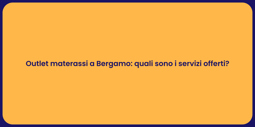 Outlet materassi a Bergamo: quali sono i servizi offerti?