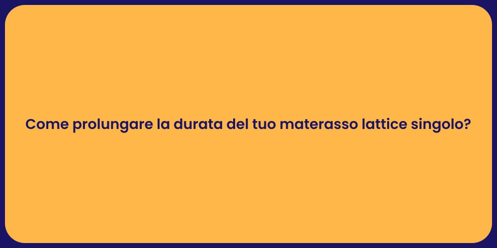 Come prolungare la durata del tuo materasso lattice singolo?