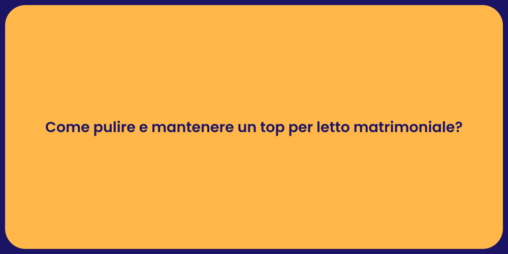 Come pulire e mantenere un top per letto matrimoniale?
