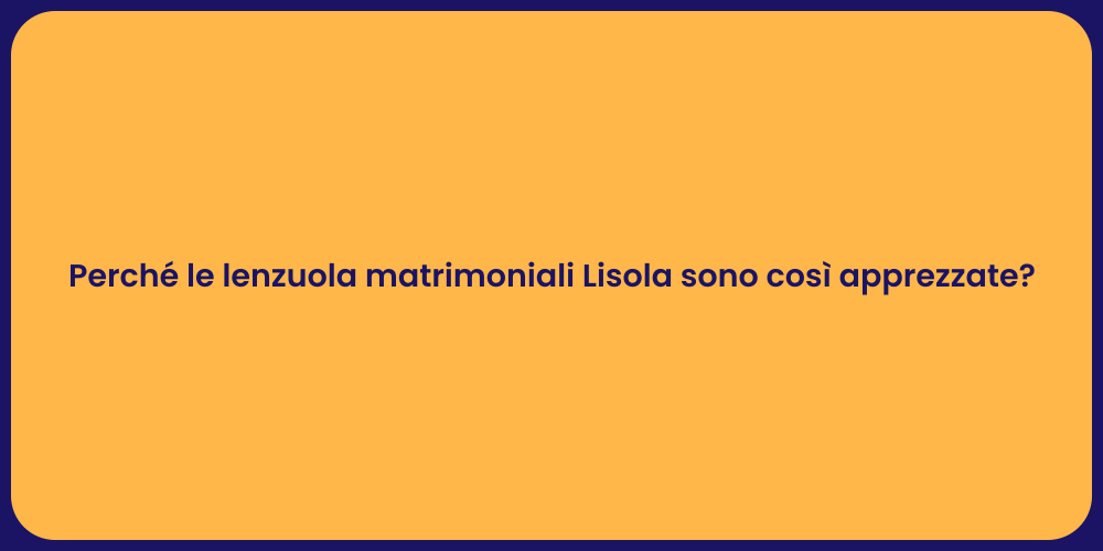 Perché le lenzuola matrimoniali Lisola sono così apprezzate?