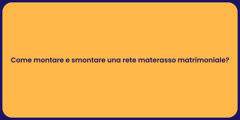 Come montare e smontare una rete materasso matrimoniale?