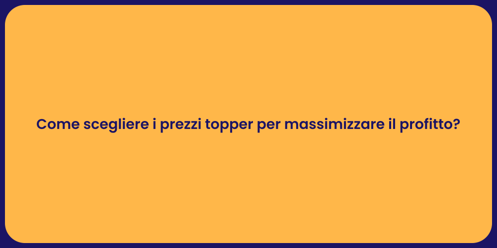 Come scegliere i prezzi topper per massimizzare il profitto?