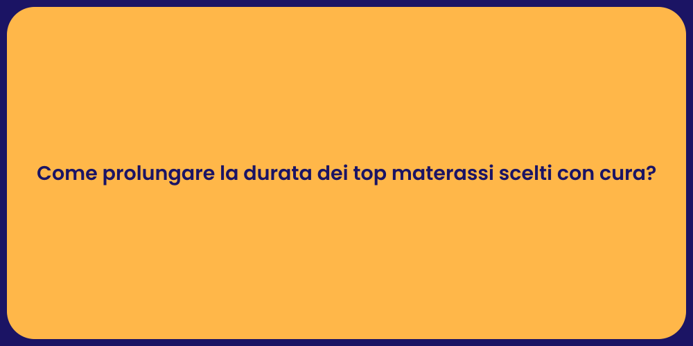 Come prolungare la durata dei top materassi scelti con cura?