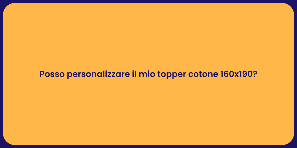 Posso personalizzare il mio topper cotone 160x190?