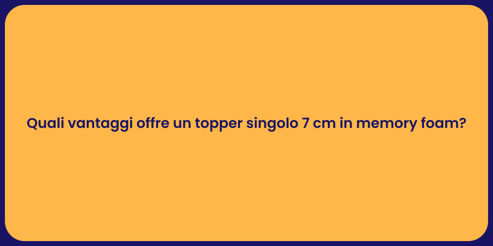 Quali vantaggi offre un topper singolo 7 cm in memory foam?