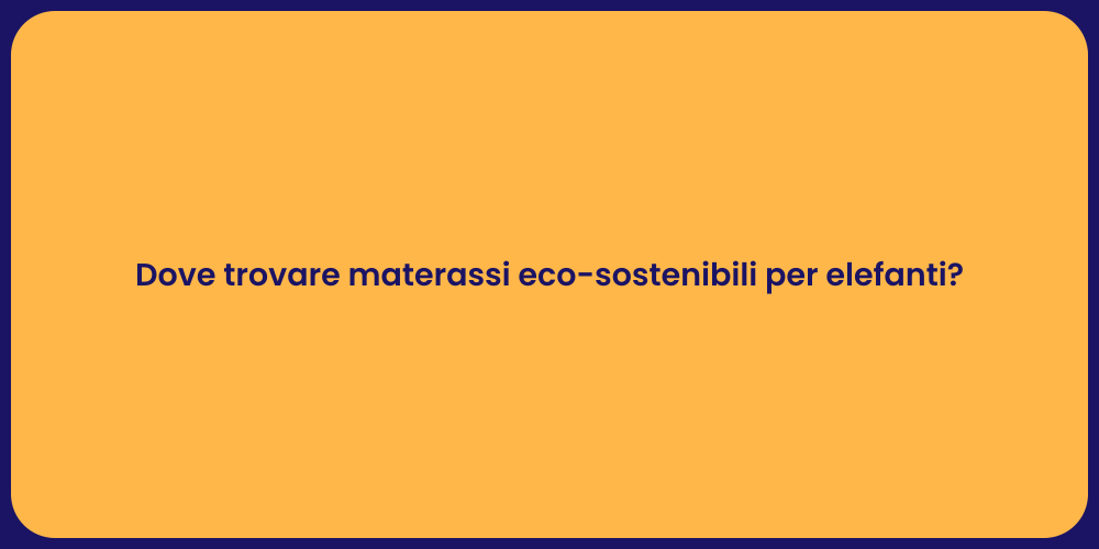 Dove trovare materassi eco-sostenibili per elefanti?