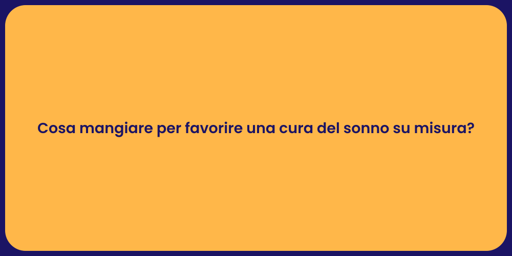 Cosa mangiare per favorire una cura del sonno su misura?