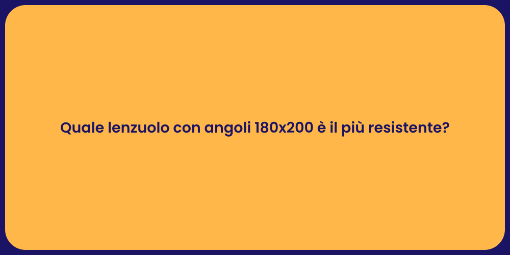 Quale lenzuolo con angoli 180x200 è il più resistente?