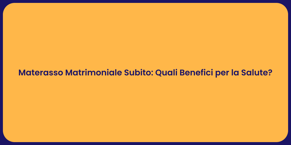 Materasso Matrimoniale Subito: Quali Benefici per la Salute?