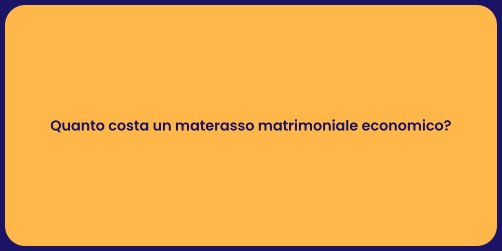Quanto costa un materasso matrimoniale economico?