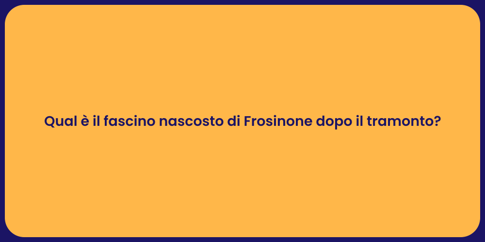 Qual è il fascino nascosto di Frosinone dopo il tramonto?