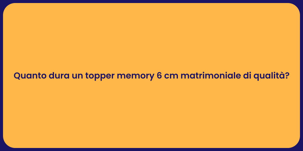 Quanto dura un topper memory 6 cm matrimoniale di qualità?