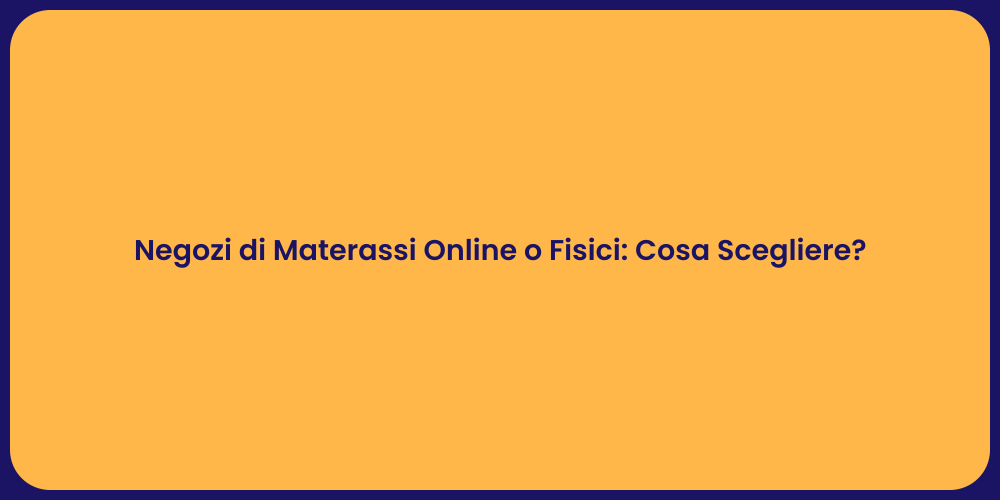 Negozi di Materassi Online o Fisici: Cosa Scegliere?