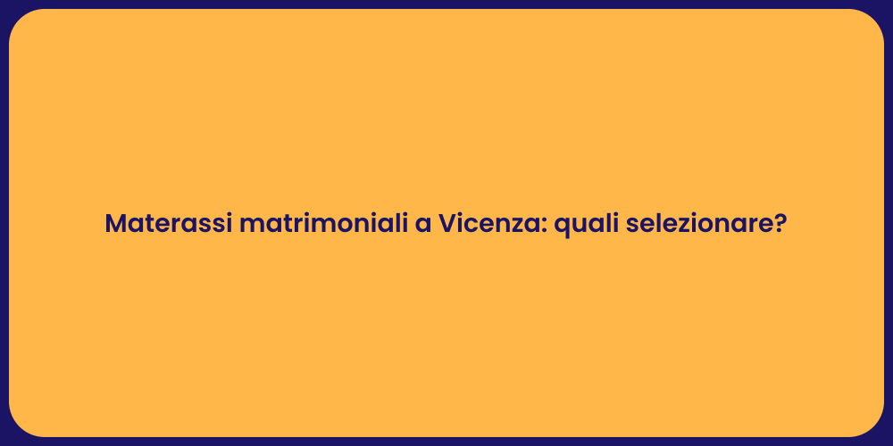 Materassi matrimoniali a Vicenza: quali selezionare?