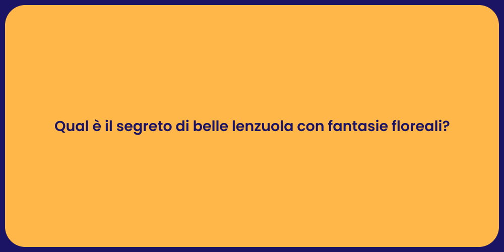 Qual è il segreto di belle lenzuola con fantasie floreali?
