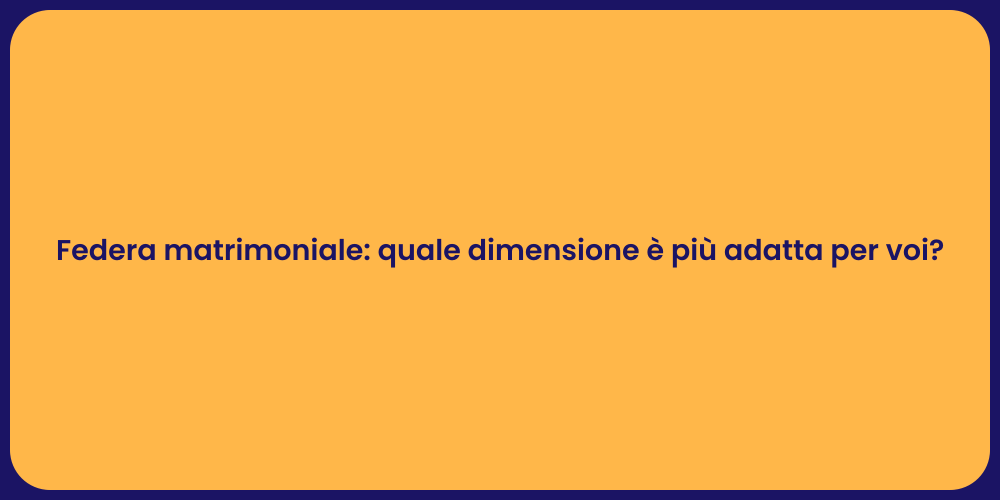 Federa matrimoniale: quale dimensione è più adatta per voi?