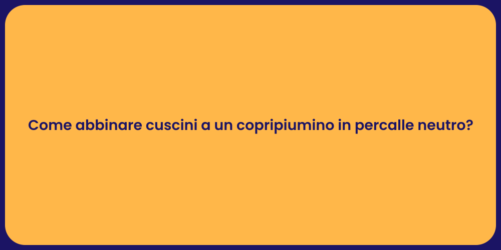 Come abbinare cuscini a un copripiumino in percalle neutro?