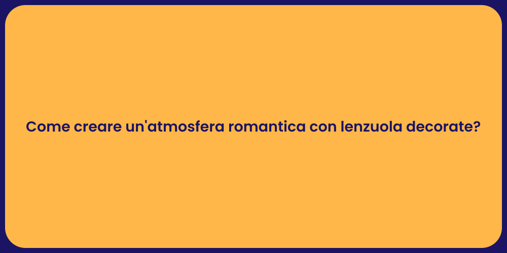 Come creare un'atmosfera romantica con lenzuola decorate?