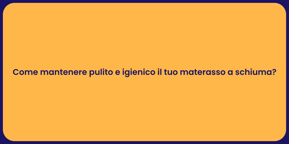 Come mantenere pulito e igienico il tuo materasso a schiuma?