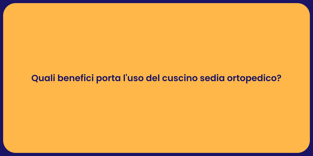 Quali benefici porta l'uso del cuscino sedia ortopedico?