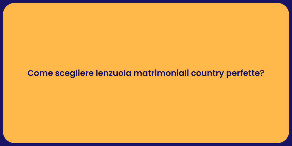 Come scegliere lenzuola matrimoniali country perfette?
