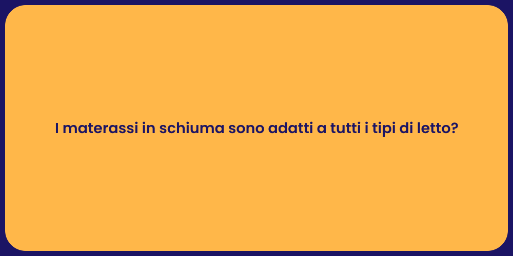I materassi in schiuma sono adatti a tutti i tipi di letto?