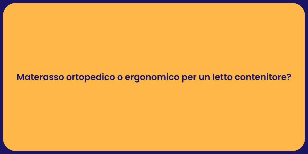 Materasso ortopedico o ergonomico per un letto contenitore?