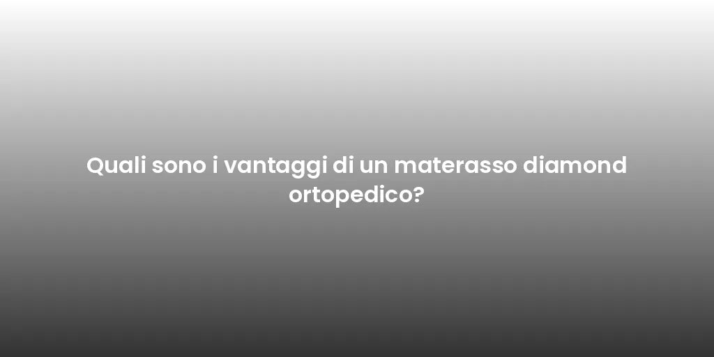 Quali sono i vantaggi di un materasso diamond ortopedico?
