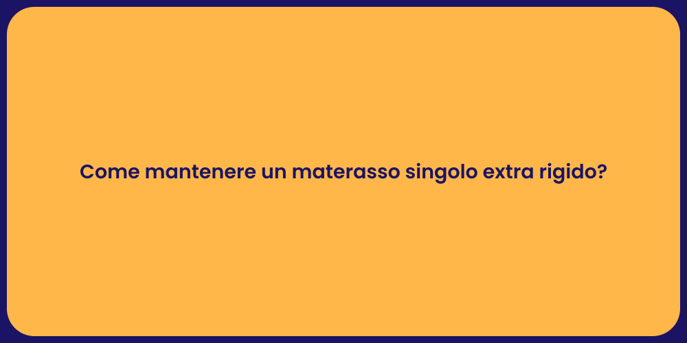 Come mantenere un materasso singolo extra rigido?