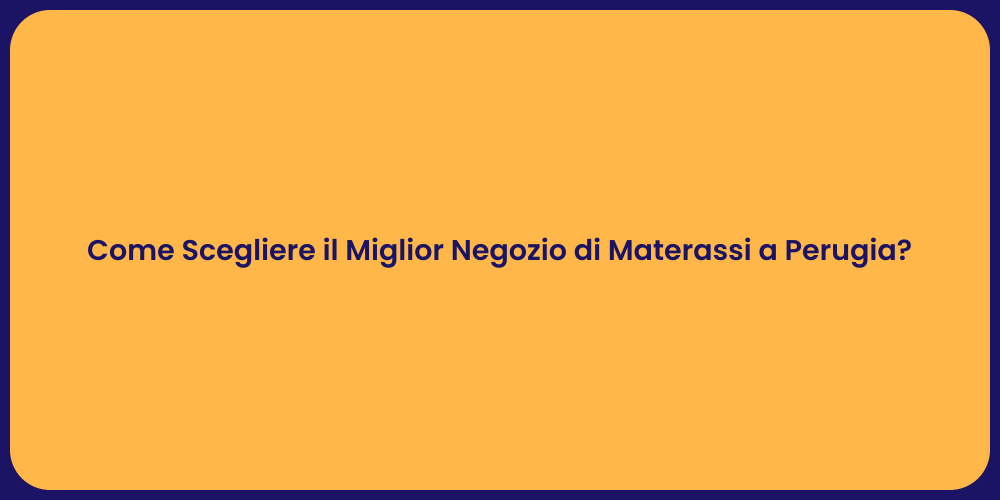 Come Scegliere il Miglior Negozio di Materassi a Perugia?