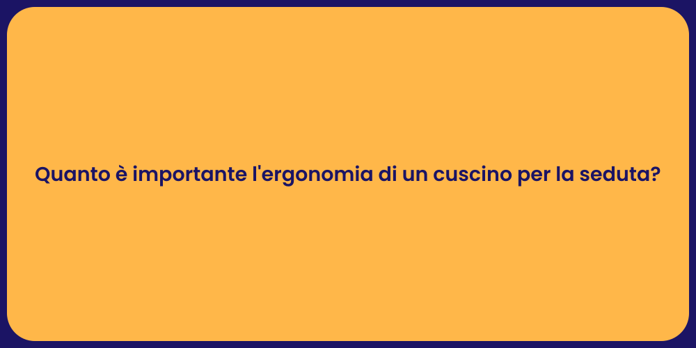 Quanto è importante l'ergonomia di un cuscino per la seduta?