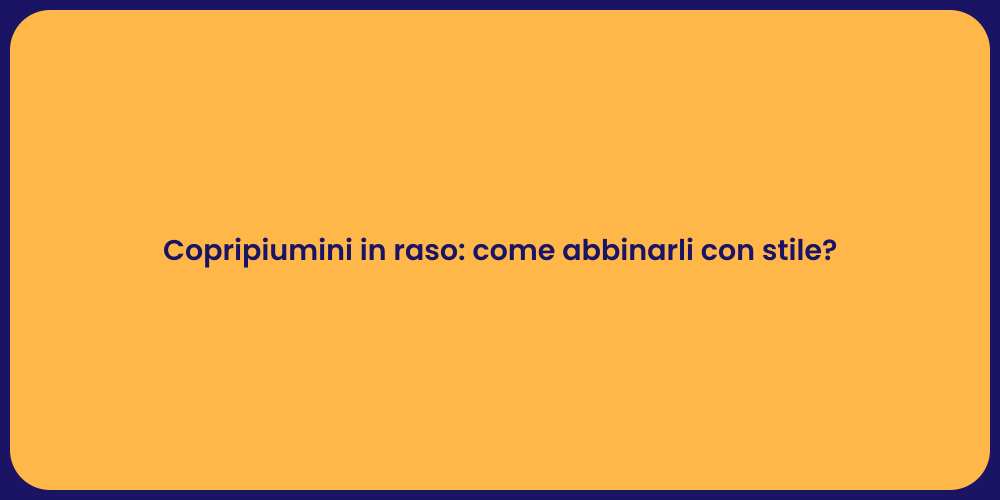 Copripiumini in raso: come abbinarli con stile?